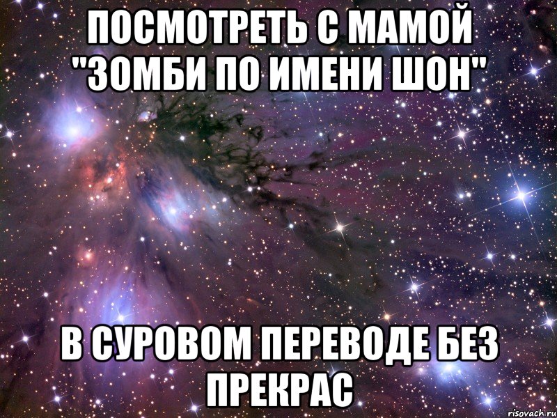 посмотреть с мамой "зомби по имени шон" в суровом переводе без прекрас, Мем Космос