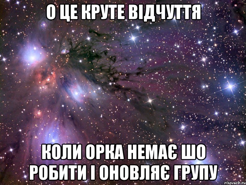 о це круте відчуття коли орка немає шо робити і оновляє групу, Мем Космос