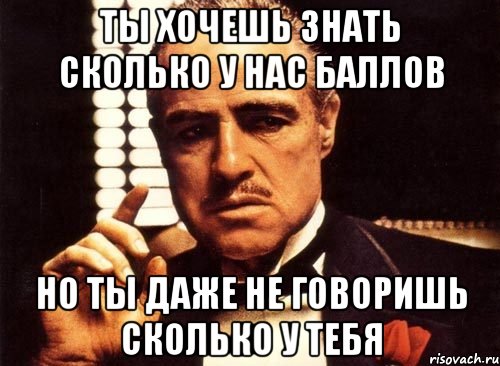 ты хочешь знать сколько у нас баллов но ты даже не говоришь сколько у тебя