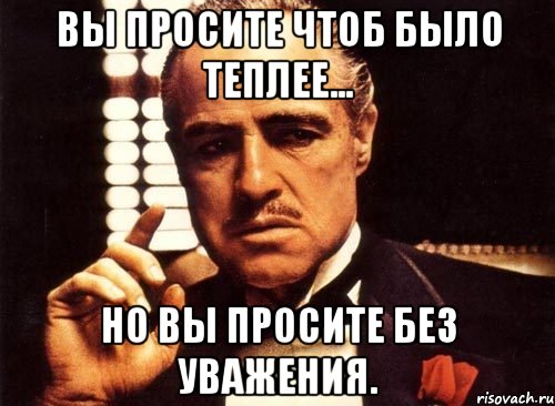 вы просите чтоб было теплее... но вы просите без уважения., Мем крестный отец