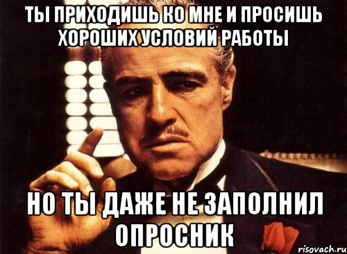 ты приходишь ко мне и просишь хороших условий работы но ты даже не заполнил опросник, Мем крестный отец