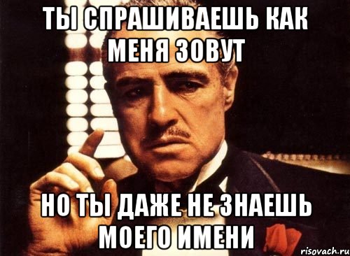 ты спрашиваешь как меня зовут но ты даже не знаешь моего имени, Мем крестный отец