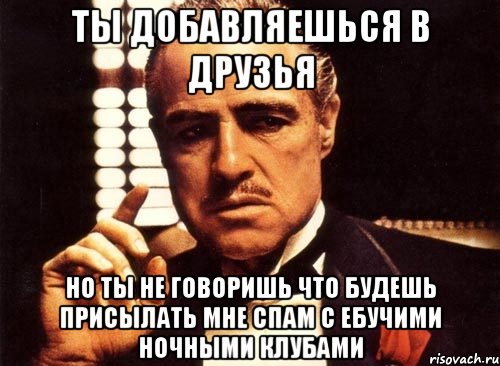 ты добавляешься в друзья но ты не говоришь что будешь присылать мне спам с ебучими ночными клубами, Мем крестный отец