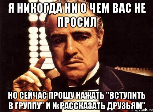 я никогда ни о чем вас не просил но сейчас прошу нажать "вступить в группу" и №рассказать друзьям", Мем крестный отец