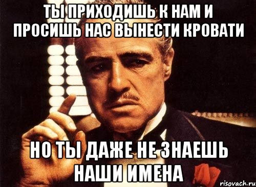 ты приходишь к нам и просишь нас вынести кровати но ты даже не знаешь наши имена, Мем крестный отец