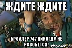 ждите ждите бройлер 747 никогда не разобётся!