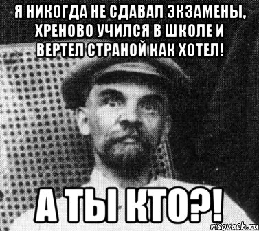 я никогда не сдавал экзамены, хреново учился в школе и вертел страной как хотел! а ты кто?!, Мем   Ленин удивлен