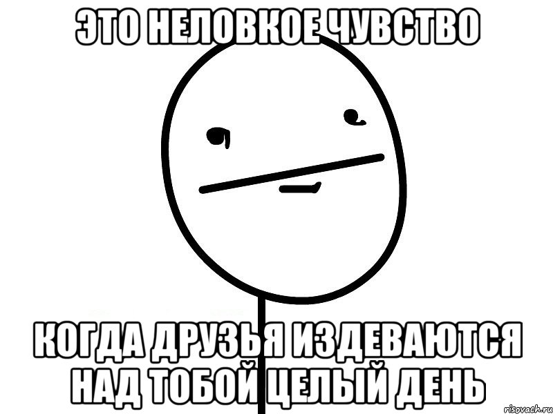 это неловкое чувство когда друзья издеваются над тобой целый день, Мем Покерфэйс