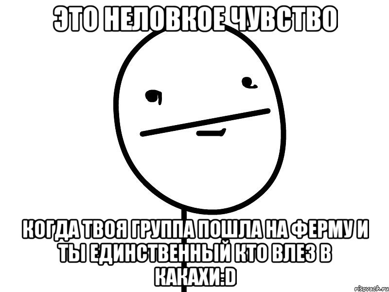 это неловкое чувство когда твоя группа пошла на ферму и ты единственный кто влез в какахи:d, Мем Покерфэйс