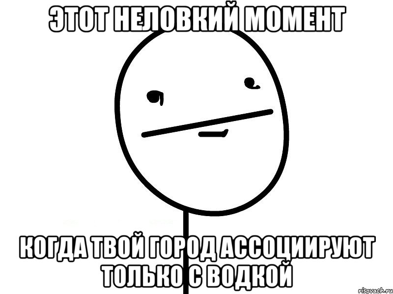 этот неловкий момент когда твой город ассоциируют только с водкой, Мем Покерфэйс