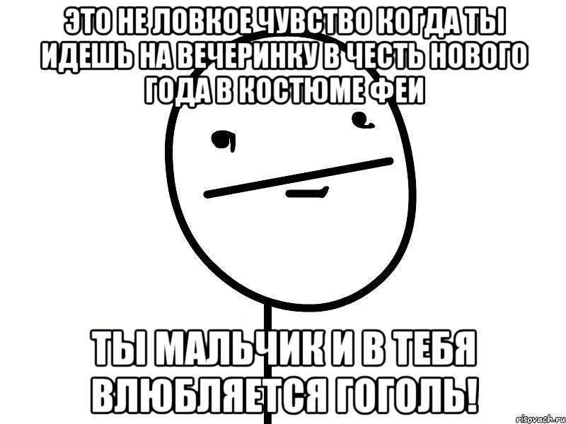 это не ловкое чувство когда ты идешь на вечеринку в честь нового года в костюме феи ты мальчик и в тебя влюбляется гоголь!, Мем Покерфэйс