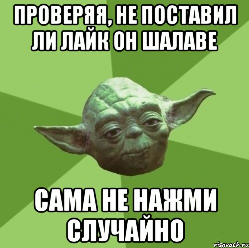 проверяя, не поставил ли лайк он шалаве сама не нажми случайно, Мем Мастер Йода