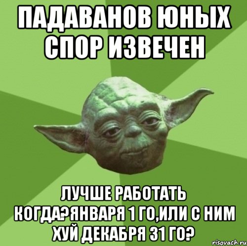 падаванов юных спор извечен лучше работать когда?января 1 го,или с ним хуй декабря 31 го?, Мем Мастер Йода