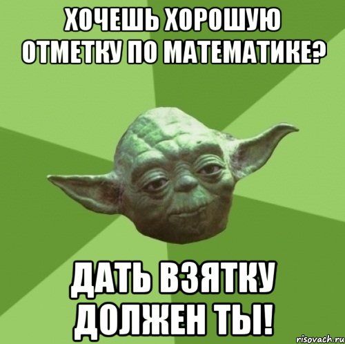 хочешь хорошую отметку по математике? дать взятку должен ты!