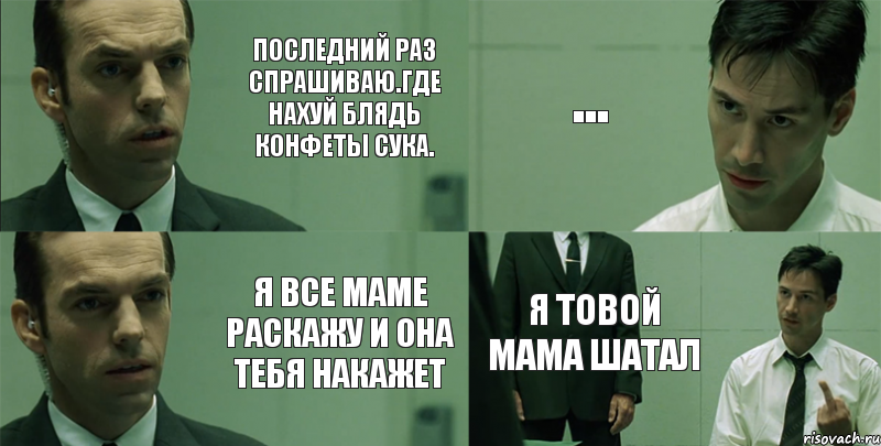 Последний раз спрашиваю.ГДЕ НАХУЙ БЛЯДЬ КОНФЕТЫ СУКА. Я все маме раскажу и она тебя накажет ... Я товой мама шатал, Комикс Матрица