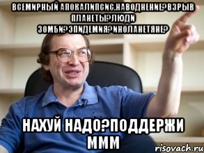 всемирный апокалипсис.наводнение?взрыв планеты?люди зомби?эпидемия?иноланетяне? нахуй надо?поддержи ммм, Мем Мавроди