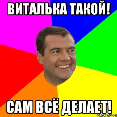 виталька такой! сам всё делает!