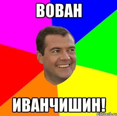 вован иванчишин!