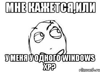 мне кажется,или у меня у одного windows xp?