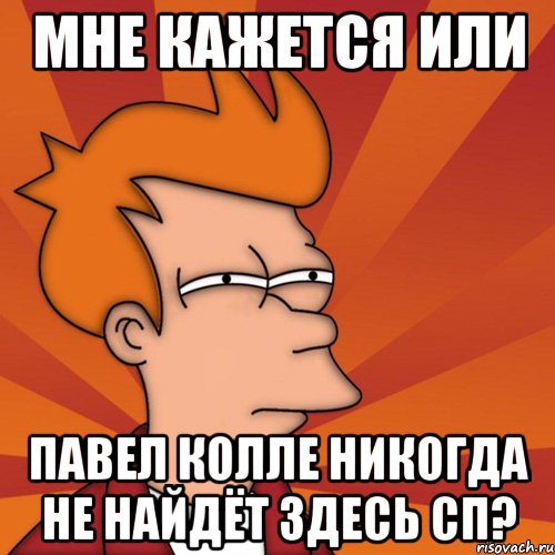 мне кажется или павел колле никогда не найдёт здесь сп?, Мем Мне кажется или (Фрай Футурама)