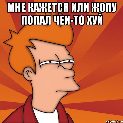 мне кажется или жопу попал чеи-то хуй , Мем Мне кажется или (Фрай Футурама)