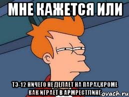 мне кажется или тэ-12 ничего не делает на парах,кроме как играет в армрестлинг, Мем  Фрай (мне кажется или)