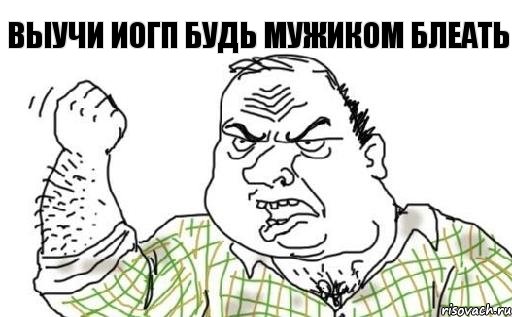 выучи ИОГП будь мужиком блеать