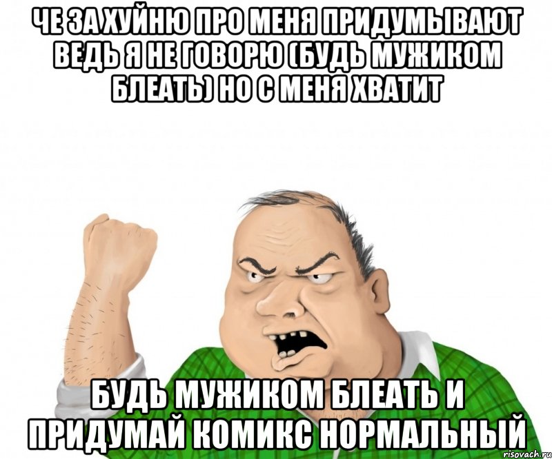 че за хуйню про меня придумывают ведь я не говорю (будь мужиком блеать) но с меня хватит будь мужиком блеать и придумай комикс нормальный, Мем мужик