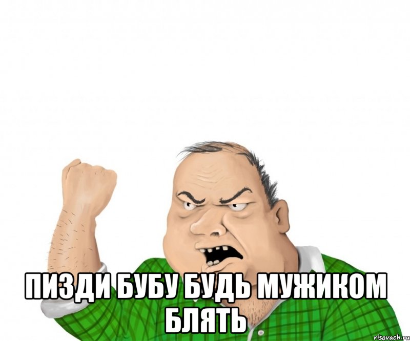  пизди бубу будь мужиком блять