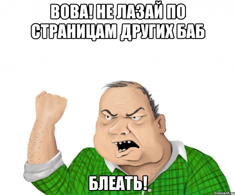 вова! не лазай по страницам других баб блеать!, Мем мужик