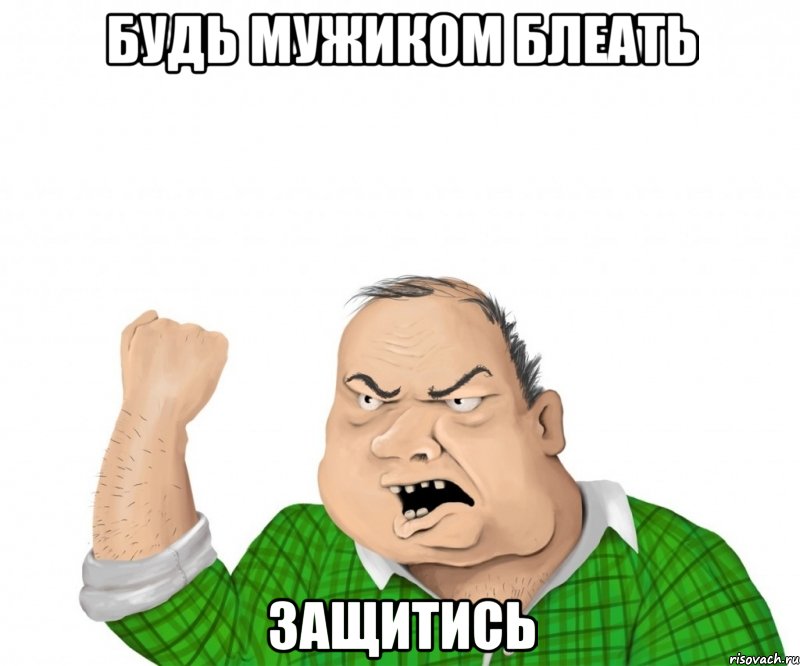 будь мужиком блеать защитись