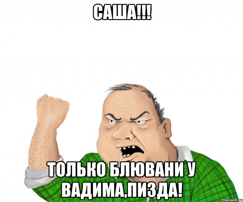 саша!!! только блювани у вадима,пизда!