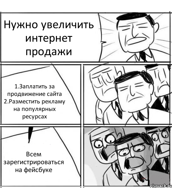 Нужно увеличить интернет продажи 1.Заплатить за продвижение сайта 2.Разместить рекламу на популярных ресурсах Всем зарегистрироваться на фейсбуке, Комикс нам нужна новая идея