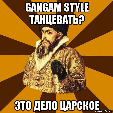 gangam style танцевать? это дело царское, Мем Не царское это дело