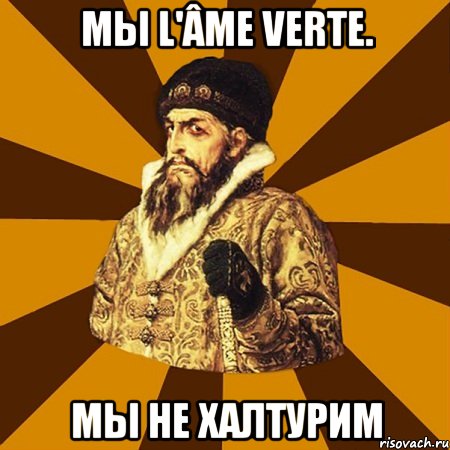 мы l'âme verte. мы не халтурим, Мем Не царское это дело