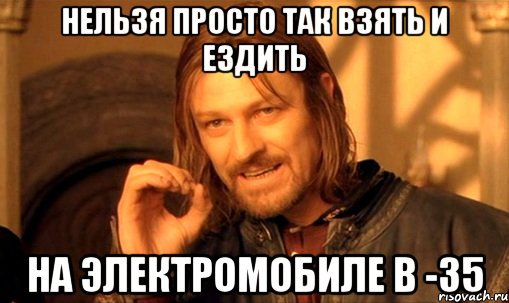 нельзя просто так взять и ездить на электромобиле в -35, Мем Нельзя просто так взять и (Боромир мем)