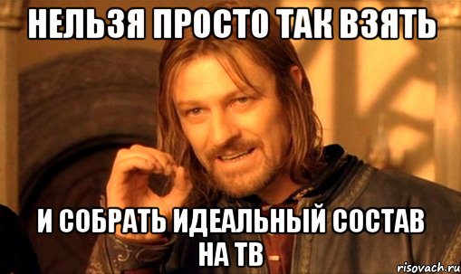 нельзя просто так взять и собрать идеальный состав на тв, Мем Нельзя просто так взять и (Боромир мем)