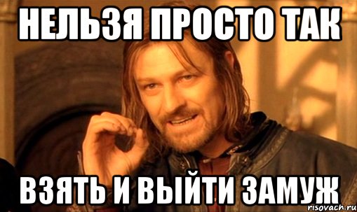 нельзя просто так взять и выйти замуж, Мем Нельзя просто так взять и (Боромир мем)