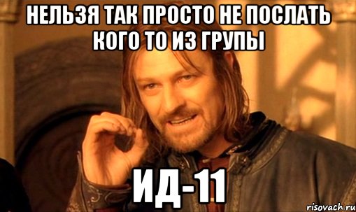 нельзя так просто не послать кого то из групы ид-11, Мем Нельзя просто так взять и (Боромир мем)