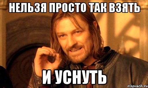 нельзя просто так взять и уснуть, Мем Нельзя просто так взять и (Боромир мем)