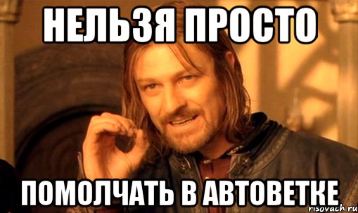 нельзя просто помолчать в автоветке, Мем Нельзя просто так взять и (Боромир мем)