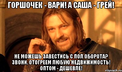 горшочек - вари! а саша - грей! не можешь завестись с пол оборота? звони, отогреем любую недвижимость! оптом - дешевле!, Мем Нельзя просто так взять и (Боромир мем)