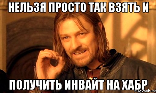 нельзя просто так взять и получить инвайт на хабр, Мем Нельзя просто так взять и (Боромир мем)