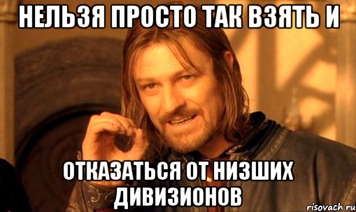 нельзя просто так взять и отказаться от низших дивизионов, Мем Нельзя просто так взять и (Боромир мем)