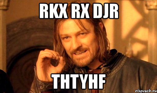 rkx rx djr thtyhf, Мем Нельзя просто так взять и (Боромир мем)