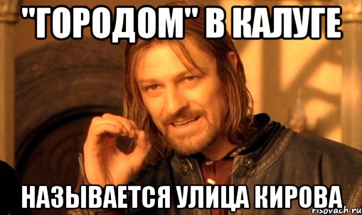 "городом" в калуге называется улица кирова, Мем Нельзя просто так взять и (Боромир мем)