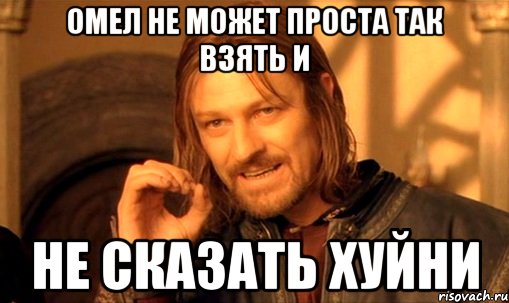 омел не может проста так взять и не сказать хуйни, Мем Нельзя просто так взять и (Боромир мем)