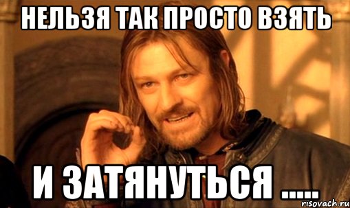 нельзя так просто взять и затянуться ....., Мем Нельзя просто так взять и (Боромир мем)