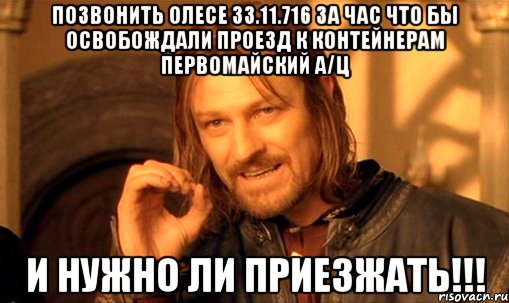 позвонить олесе 33.11.716 за час что бы освобождали проезд к контейнерам первомайский а/ц и нужно ли приезжать!!!, Мем Нельзя просто так взять и (Боромир мем)