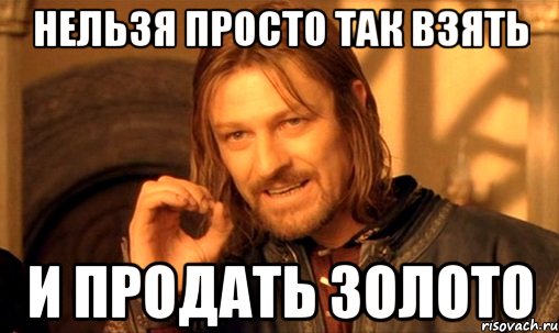 нельзя просто так взять и продать золото, Мем Нельзя просто так взять и (Боромир мем)